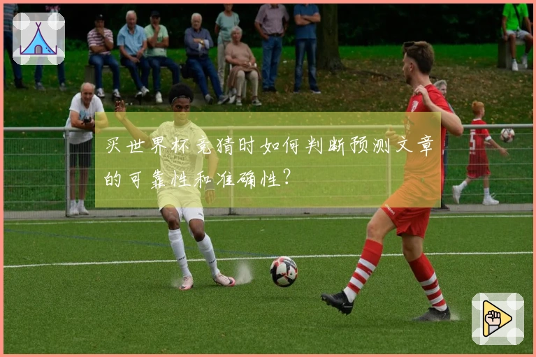 买世界杯竞猜时如何判断预测文章的可靠性和准确性?